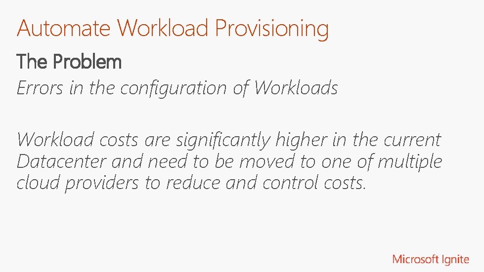Automate Workload Provisioning The Problem Errors in the configuration of Workloads Workload costs are