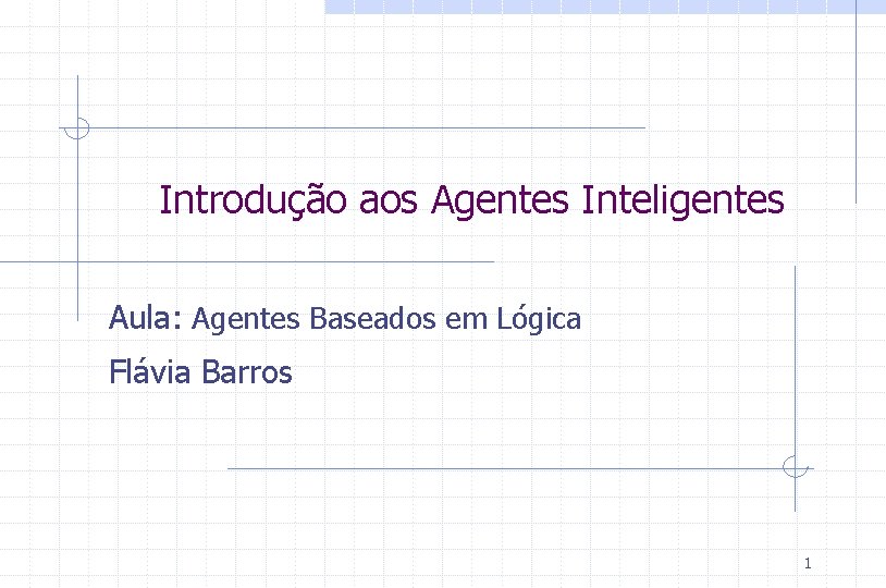 Introdução aos Agentes Inteligentes Aula: Agentes Baseados em Lógica Flávia Barros 1 