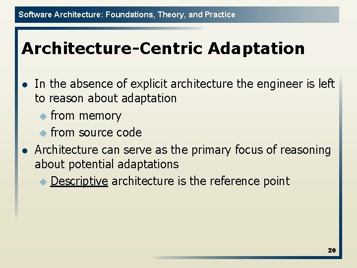 Software Architecture: Foundations, Theory, and Practice Architecture-Centric Adaptation l l In the absence of