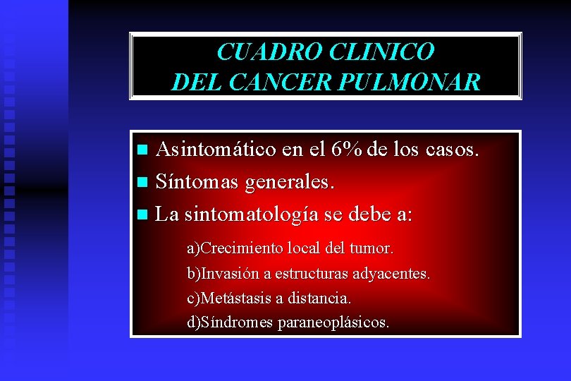 CUADRO CLINICO DEL CANCER PULMONAR Asintomático en el 6% de los casos. n Síntomas