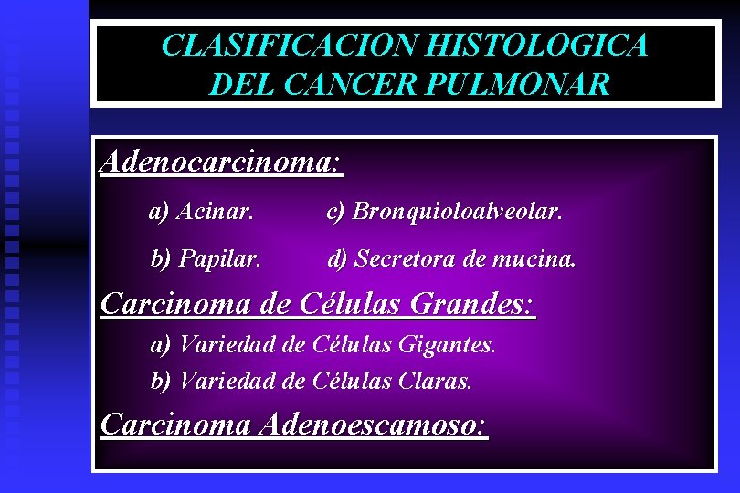 CLASIFICACION HISTOLOGICA DEL CANCER PULMONAR Adenocarcinoma: a) Acinar. c) Bronquioloalveolar. b) Papilar. d) Secretora