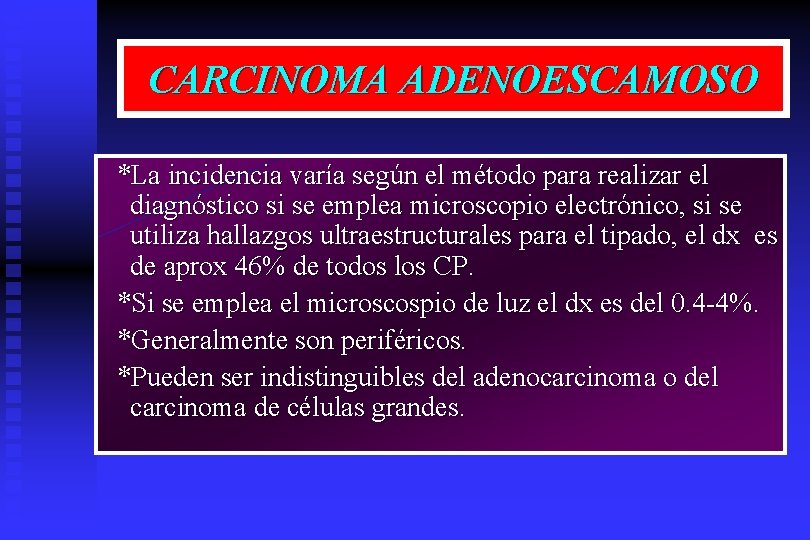 CARCINOMA ADENOESCAMOSO *La incidencia varía según el método para realizar el diagnóstico si se