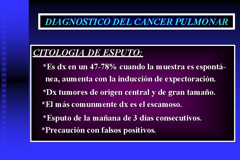 DIAGNOSTICO DEL CANCER PULMONAR CITOLOGIA DE ESPUTO: *Es dx en un 47 -78% cuando