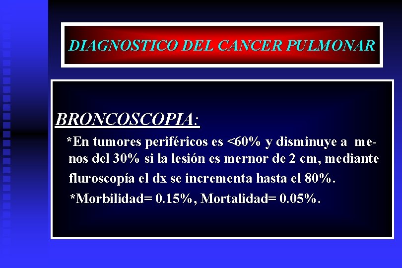 DIAGNOSTICO DEL CANCER PULMONAR BRONCOSCOPIA: *En tumores periféricos es <60% y disminuye a menos
