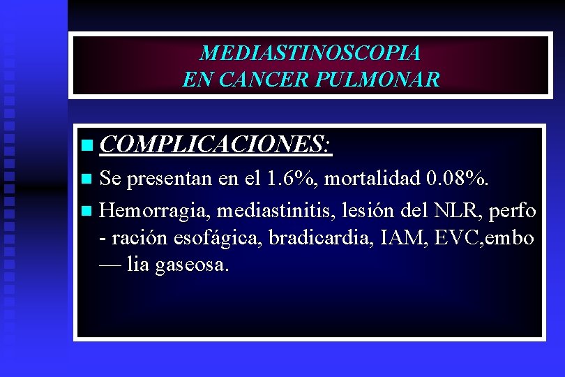 MEDIASTINOSCOPIA EN CANCER PULMONAR n COMPLICACIONES: Se presentan en el 1. 6%, mortalidad 0.