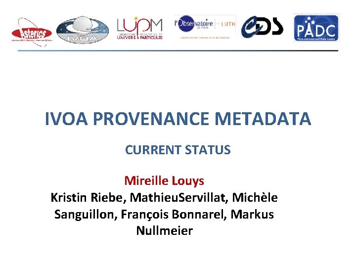 IVOA PROVENANCE METADATA CURRENT STATUS Mireille Louys Kristin Riebe, Mathieu. Servillat, Michèle Sanguillon, François IVOA PROVENANCE METADATA CURRENT STATUS Mireille Louys Kristin Riebe, Mathieu. Servillat, Michèle Sanguillon, François