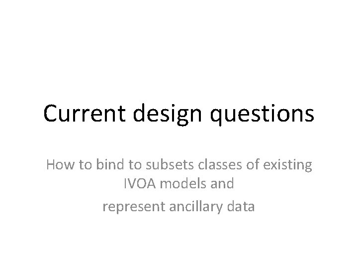 Current design questions How to bind to subsets classes of existing IVOA models and Current design questions How to bind to subsets classes of existing IVOA models and