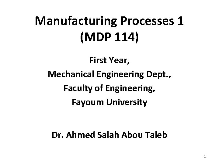 Manufacturing Processes 1 (MDP 114) First Year, Mechanical Engineering Dept. , Faculty of Engineering,