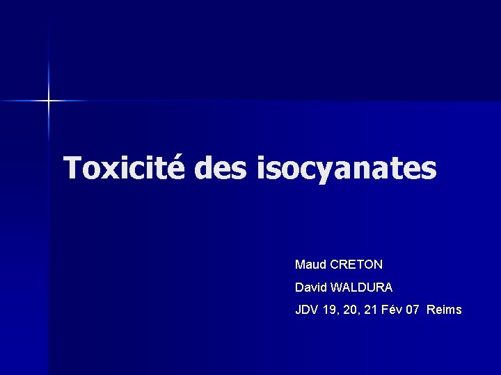 Toxicité des isocyanates Maud CRETON David WALDURA JDV 19, 20, 21 Fév 07 Reims