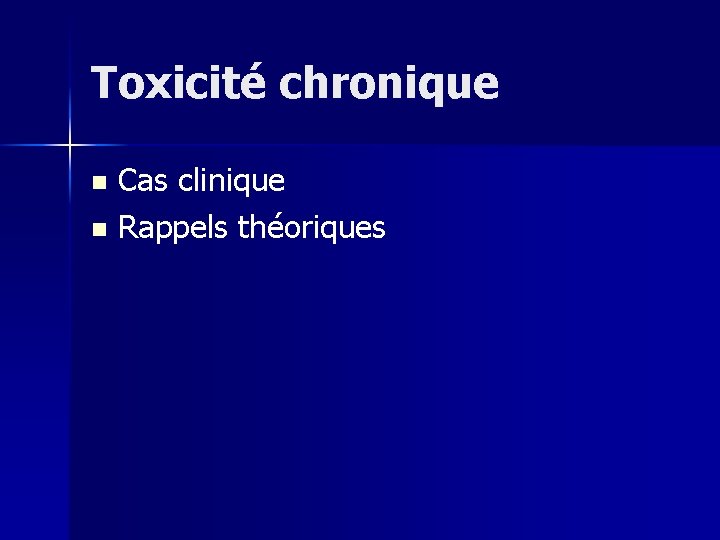 Toxicité chronique Cas clinique n Rappels théoriques n 