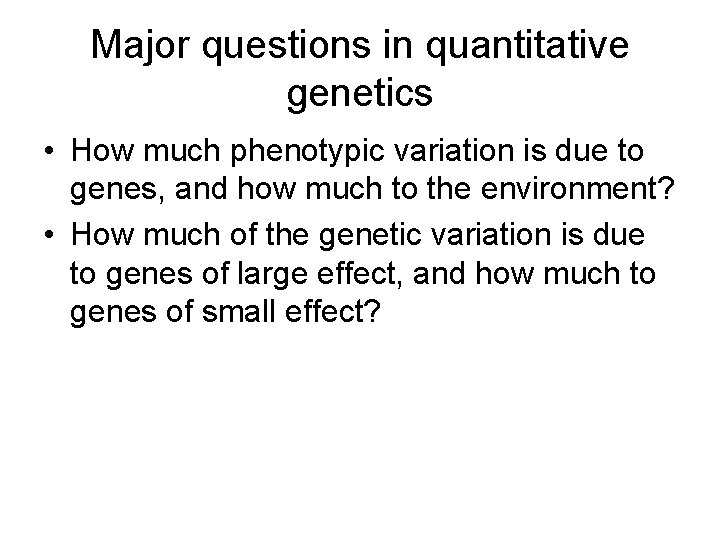 Major questions in quantitative genetics • How much phenotypic variation is due to genes,