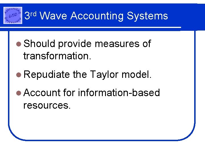 3 rd Wave Accounting Systems l Should provide measures of transformation. l Repudiate l