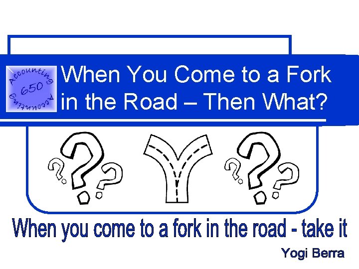 When You Come to a Fork in the Road – Then What? 