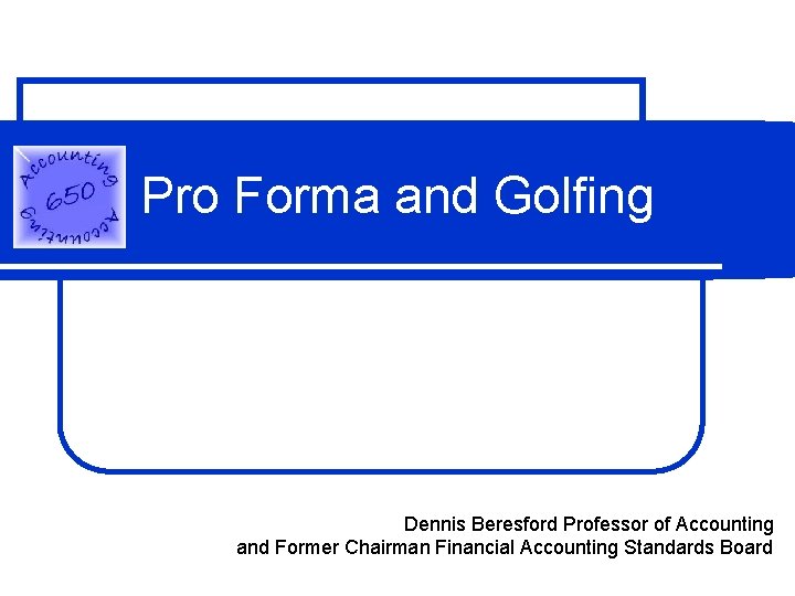 Pro Forma and Golfing Dennis Beresford Professor of Accounting and Former Chairman Financial Accounting