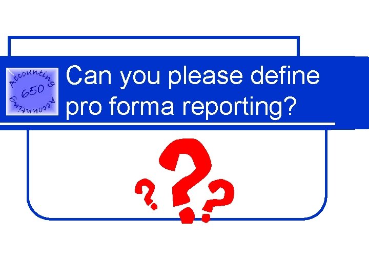 Can you please define pro forma reporting? 