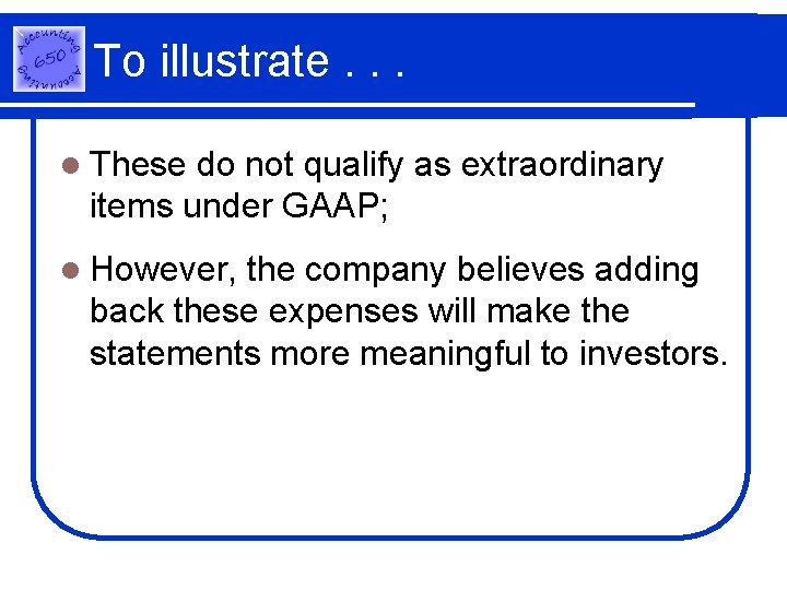 To illustrate. . . l These do not qualify as extraordinary items under GAAP;