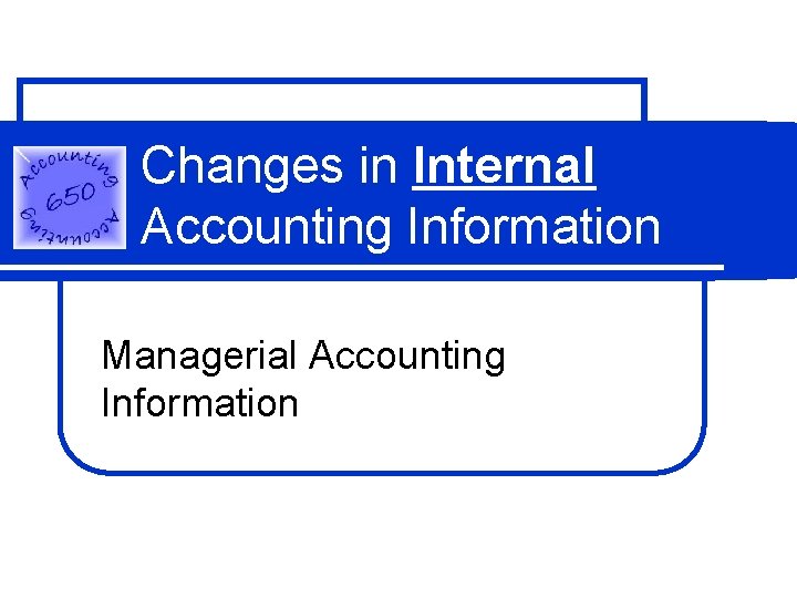 Changes in Internal Accounting Information Managerial Accounting Information 