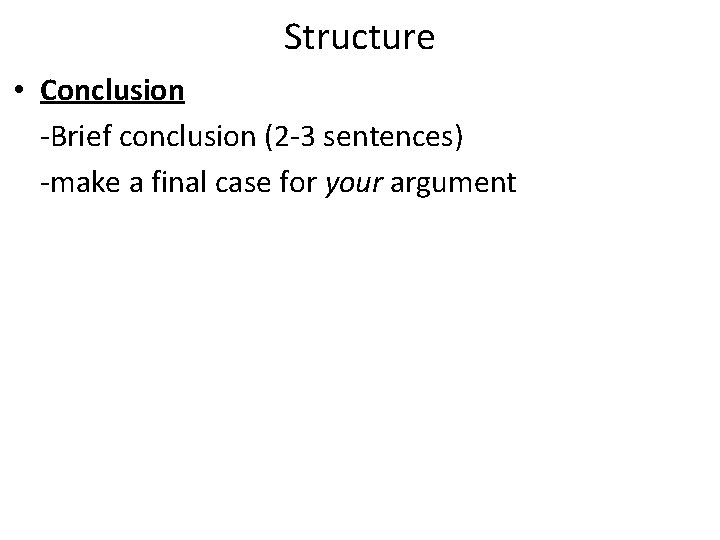 Structure • Conclusion -Brief conclusion (2 -3 sentences) -make a final case for your Structure • Conclusion -Brief conclusion (2 -3 sentences) -make a final case for your