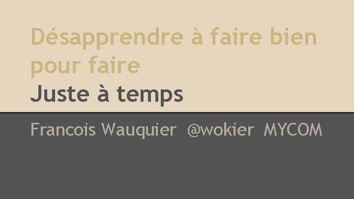 Désapprendre à faire bien pour faire Juste à temps Francois Wauquier @wokier MYCOM 