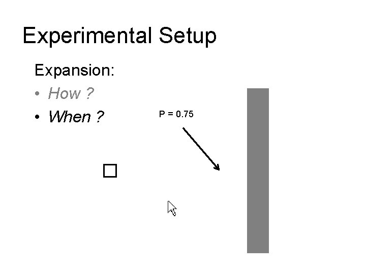 Experimental Setup Expansion: • How ? • When ? P = 0. 75 