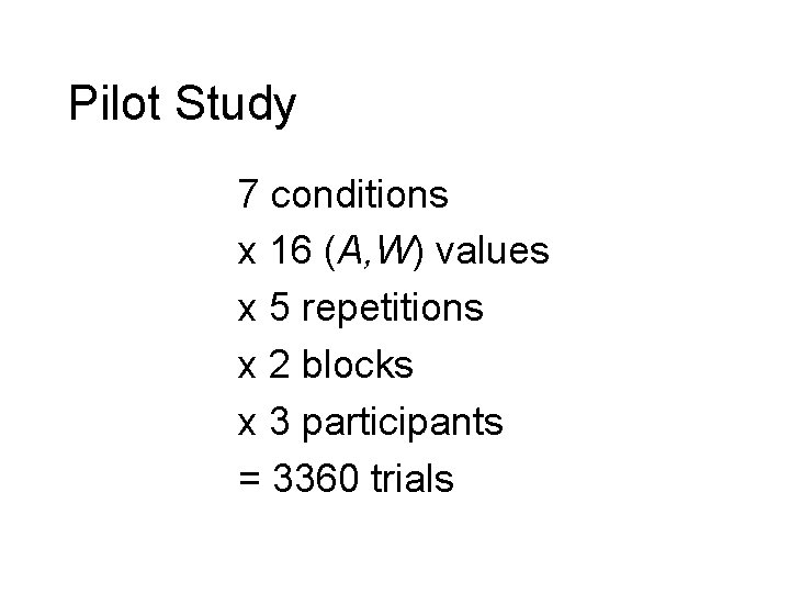 Pilot Study 7 conditions x 16 (A, W) values x 5 repetitions x 2