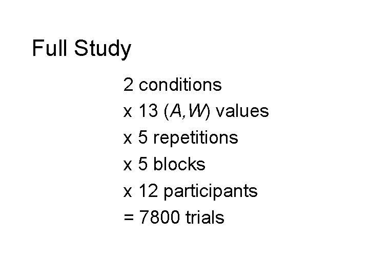 Full Study 2 conditions x 13 (A, W) values x 5 repetitions x 5