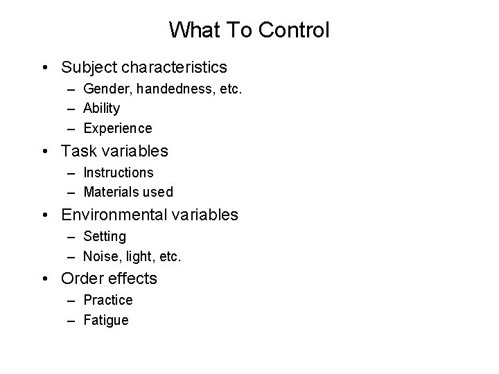 What To Control • Subject characteristics – Gender, handedness, etc. – Ability – Experience