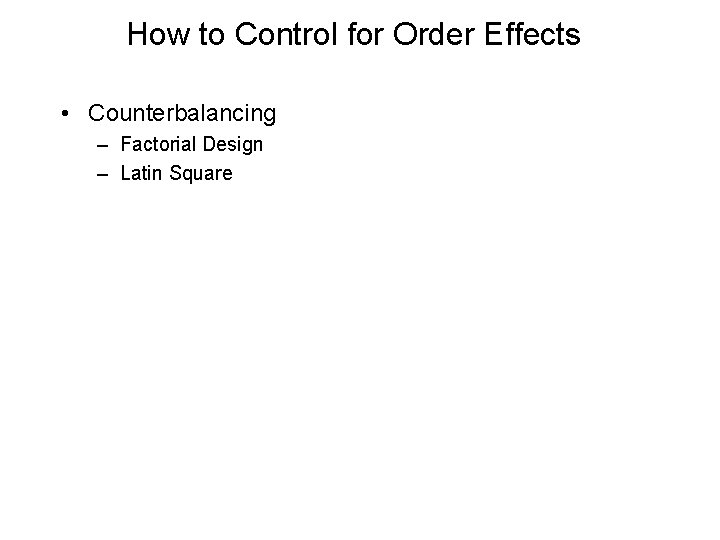 How to Control for Order Effects • Counterbalancing – Factorial Design – Latin Square