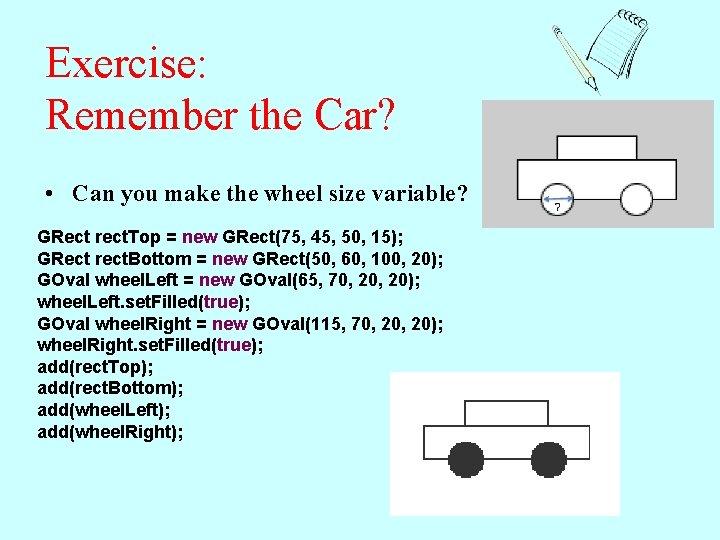 Exercise: Remember the Car? • Can you make the wheel size variable? GRect rect.