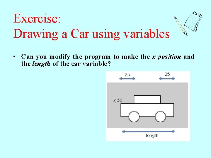 Exercise: Drawing a Car using variables • Can you modify the program to make