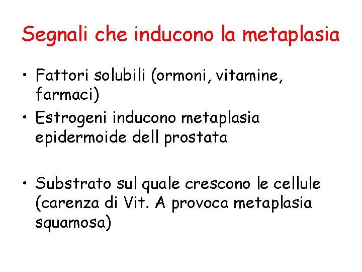 Segnali che inducono la metaplasia • Fattori solubili (ormoni, vitamine, farmaci) • Estrogeni inducono