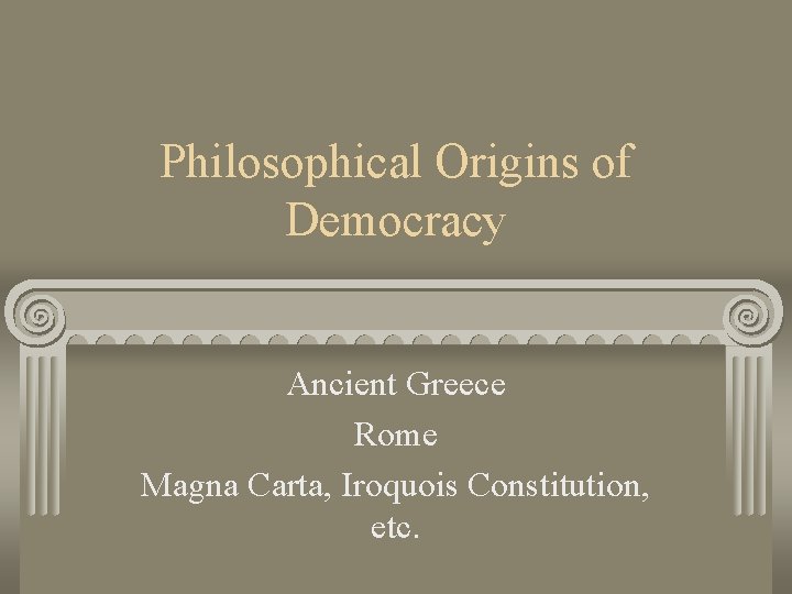Philosophical Origins of Democracy Ancient Greece Rome Magna Carta, Iroquois Constitution, etc. 