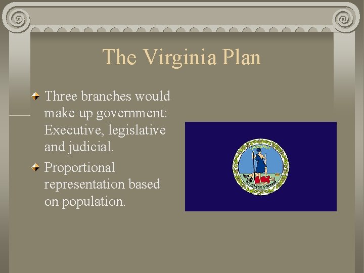 The Virginia Plan Three branches would make up government: Executive, legislative and judicial. Proportional