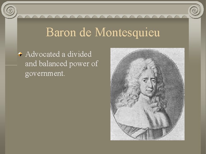 Baron de Montesquieu Advocated a divided and balanced power of government. 