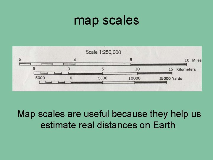 map scales Map scales are useful because they help us estimate real distances on