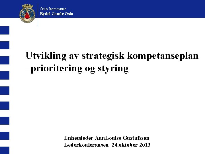 Oslo kommune Bydel Gamle Oslo Utvikling av strategisk kompetanseplan –prioritering og styring Enhetsleder Ann.