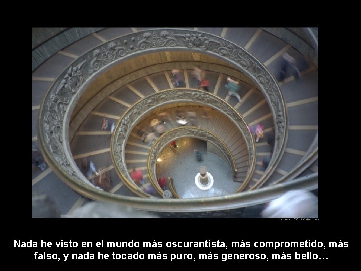 Nada he visto en el mundo más oscurantista, más comprometido, más falso, y nada Nada he visto en el mundo más oscurantista, más comprometido, más falso, y nada