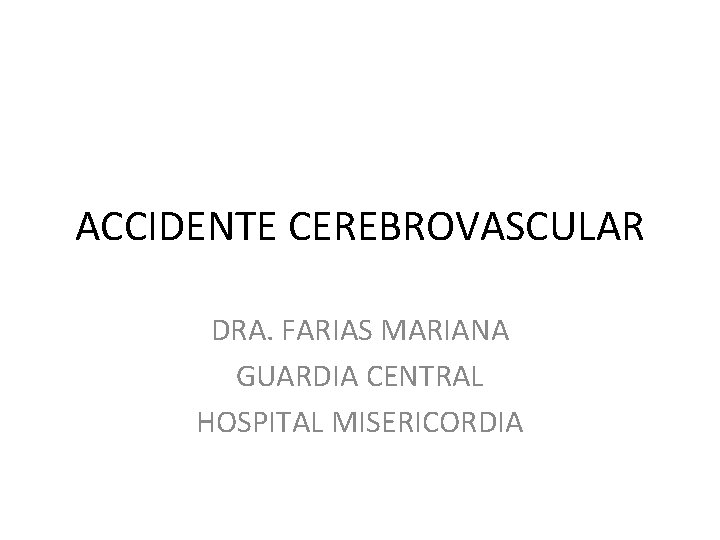 ACCIDENTE CEREBROVASCULAR DRA. FARIAS MARIANA GUARDIA CENTRAL HOSPITAL MISERICORDIA 