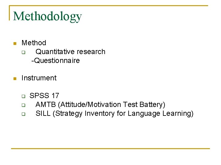 Methodology n Method q Quantitative research -Questionnaire n Instrument q q q SPSS 17