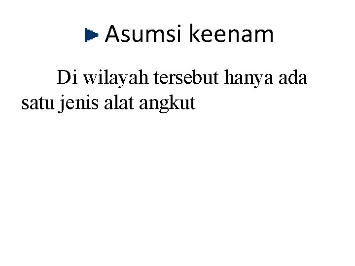 Asumsi keenam Di wilayah tersebut hanya ada satu jenis alat angkut 