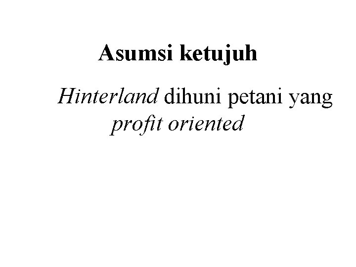 Asumsi ketujuh Hinterland dihuni petani yang profit oriented 