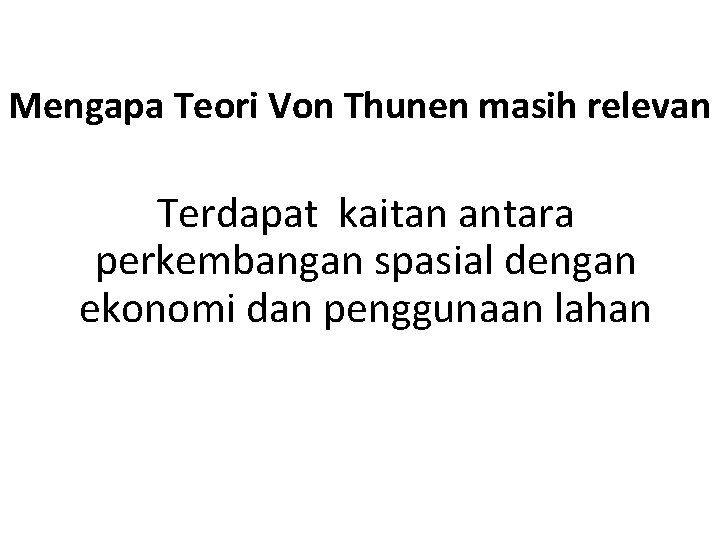 Mengapa Teori Von Thunen masih relevan Terdapat kaitan antara perkembangan spasial dengan ekonomi dan