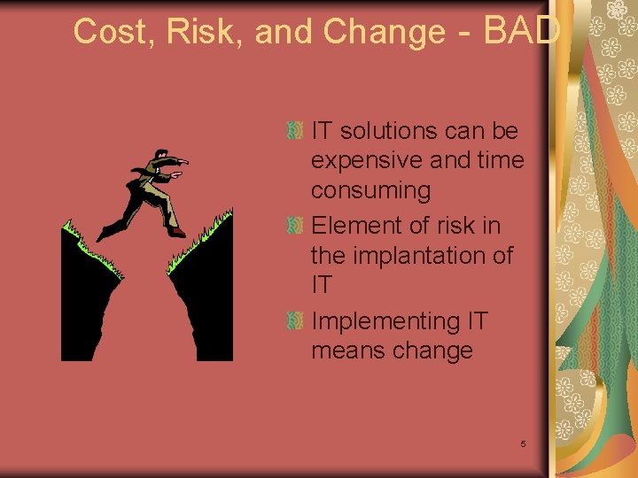 Cost, Risk, and Change - BAD IT solutions can be expensive and time consuming