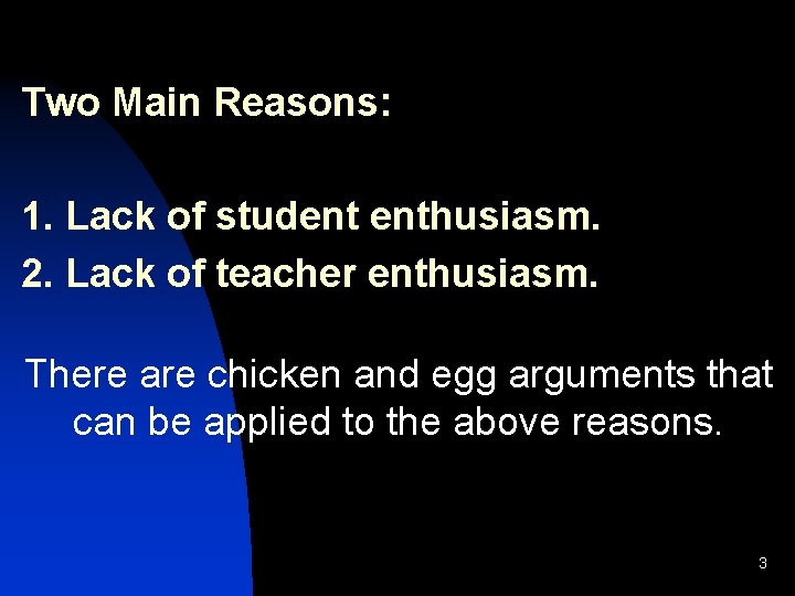 Two Main Reasons: 1. Lack of student enthusiasm. 2. Lack of teacher enthusiasm. There