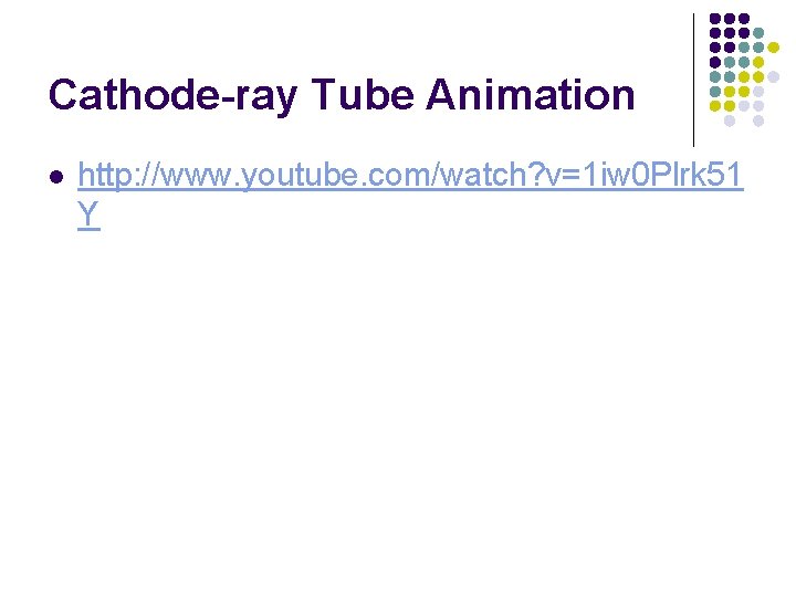 Cathode-ray Tube Animation l http: //www. youtube. com/watch? v=1 iw 0 Plrk 51 Y Cathode-ray Tube Animation l http: //www. youtube. com/watch? v=1 iw 0 Plrk 51 Y