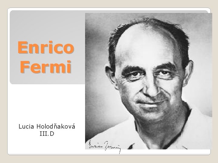Enrico Fermi Lucia Holodňaková III. D 