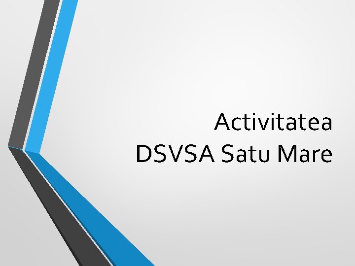Activitatea DSVSA Satu Mare Activitatea DSVSA Satu Mare