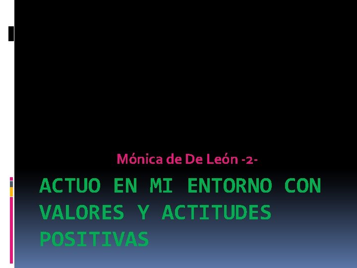 Mónica de De León -2 - ACTUO EN MI ENTORNO CON VALORES Y ACTITUDES Mónica de De León -2 - ACTUO EN MI ENTORNO CON VALORES Y ACTITUDES