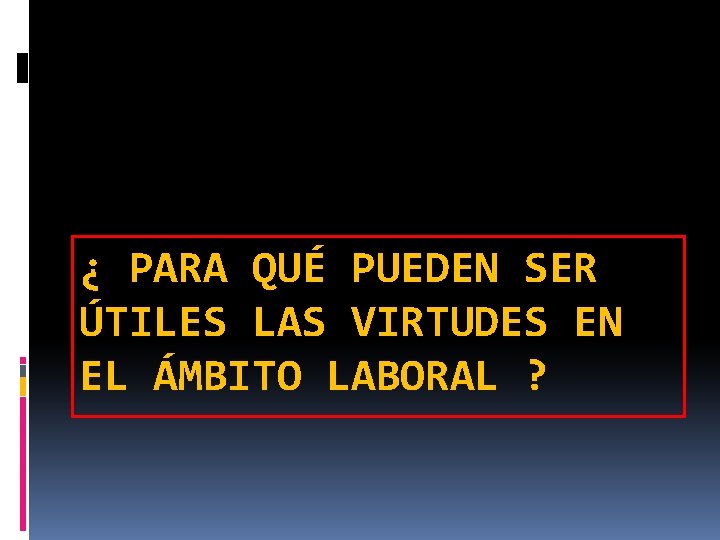 ¿ PARA QUÉ PUEDEN SER ÚTILES LAS VIRTUDES EN EL ÁMBITO LABORAL ? ¿ PARA QUÉ PUEDEN SER ÚTILES LAS VIRTUDES EN EL ÁMBITO LABORAL ?