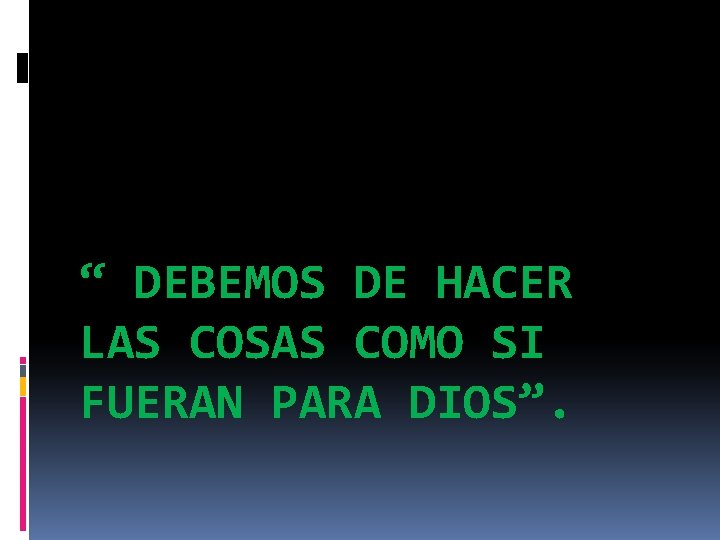 “ DEBEMOS DE HACER LAS COSAS COMO SI FUERAN PARA DIOS”. “ DEBEMOS DE HACER LAS COSAS COMO SI FUERAN PARA DIOS”.